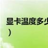 显卡温度多少才算正常（显卡温度多少算正常）