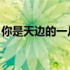 你是天边的一片云 飘过（你是天边的一片云）