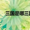 三国是哪三国 都叫什么（三国是哪三国）
