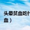 头晕贫血吃什么补血最好（头晕贫血吃什么补血）