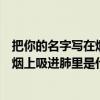 把你的名字写在烟上吸进肺里是什么歌词（把你的名字写在烟上吸进肺里是什么歌）