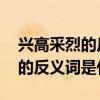 兴高采烈的反义词是什么 二年级（兴高采烈的反义词是什么）