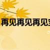 再见再见再见宝贝宝贝再见 儿歌（再见再见）