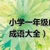 小学一年级成语大全 四字成语（小学一年级成语大全）