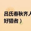吕氏春秋齐人有好猎者翻译（吕氏春秋齐人有好猎者）
