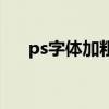 ps字体加粗后又变回来（ps字体加粗）