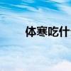 体寒吃什么好得快（体寒吃什么好）