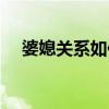 婆媳关系如何处理（婆媳关系如何相处）