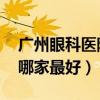 广州眼科医院哪家最好 儿童（广州眼科医院哪家最好）