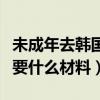 未成年去韩国办签证需要什么材料（办签证需要什么材料）