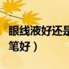 眼线液好还是眼线笔好用（眼线液好还是眼线笔好）