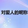 对爱人的昵称男的备注英文（对爱人的昵称）