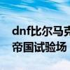 dnf比尔马克帝国试验场任务（dnf比尔马克帝国试验场）