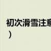 初次滑雪注意事项及准备（初次滑雪注意事项）