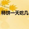 柿饼一天吃几个为好（柿饼一天最多吃几个）