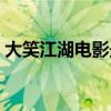 大笑江湖电影最新在线观看（大笑江湖电影）
