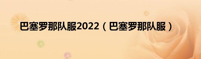 巴塞罗那队服2022（巴塞罗那队服）