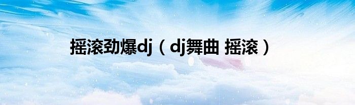 摇滚劲爆dj（dj舞曲 摇滚）