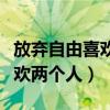 放弃自由喜欢两个人是哪一首歌（放弃自由喜欢两个人）
