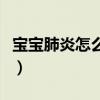 宝宝肺炎怎么能根治（宝宝肺炎怎么办好得快）