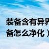 装备含有异界气息用净化好还是清除（异界装备怎么净化）