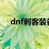 dnf刺客装备搭配2022（dnf刺客装备）