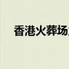 香港火葬场火化过程（火葬场火化过程）