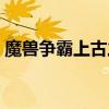 魔兽争霸上古之战三部曲（上古之战三部曲）