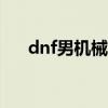 dnf男机械110装备搭配（dnf男机械）