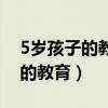 5岁孩子的教育方式和方法有哪些（5岁孩子的教育）