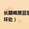 长期喝黑豆浆的坏处和好处（长期喝黑豆浆的坏处）