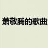 萧敬腾的歌曲大全最新（萧敬腾的歌曲大全）
