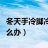 冬天手冷脚冷怎么办能暖和（冬天手冷脚冷怎么办）