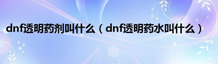 dnf透明药剂叫什么（dnf透明药水叫什么）