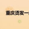 重庆烫发一般多少钱（烫发一般多少钱）