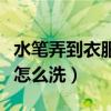 水笔弄到衣服上怎么洗去（涂改液弄到衣服上怎么洗）