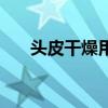 头皮干燥用什么洗发水好（头皮干燥）