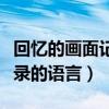 回忆的画面记录的语言是什么（回忆的画面记录的语言）
