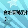 音准要练到什么程度（音准怎么练对于初学者）