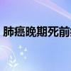 肺癌晚期死前症状三天（肺癌晚期死前症状）