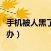 手机被人黑了被威胁怎么办（手机被黑了怎么办）