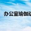 办公室瑜伽动作有哪些（办公室瑜伽动作）