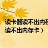 读卡器读不出内存卡 手机内存卡读不出来处理步骤（读卡器读不出内存卡）