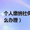 个人缴纳社保怎么办理退休（个人缴纳社保怎么办理）
