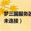 梦三国服务器未连接什么意思（梦三国服务器未连接）