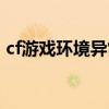 cf游戏环境异常怎么解决（cf游戏环境异常）
