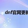 dnf官网更新公告最新时间（d n f 官网）
