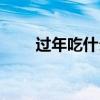 过年吃什么螃蟹最好（过年吃什么）