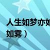 人生如梦亦如雾情如朝露去匆匆（人生如梦亦如雾）