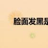脸面发黑是身体出现什么问题（脸面）